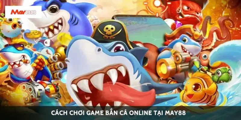 Cách chơi game bắn cá online tại May88