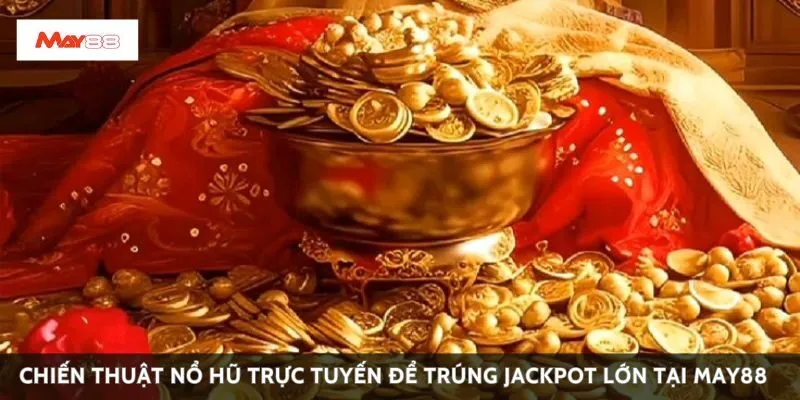 Chiến thuật nổ hũ trực tuyến để trúng jackpot lớn tại May88