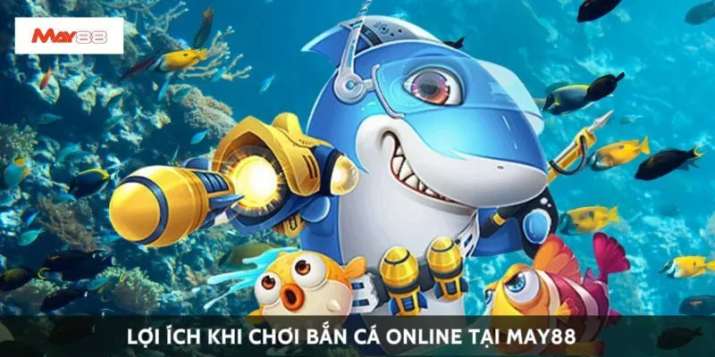 Lợi ích khi chơi bắn cá online tại May88