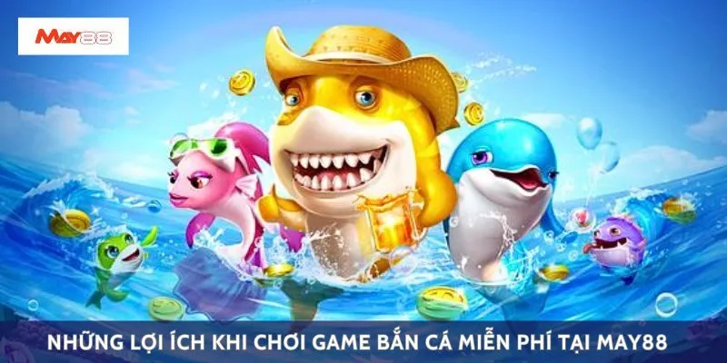 Những lợi ích khi chơi game bắn cá miễn phí tại May88