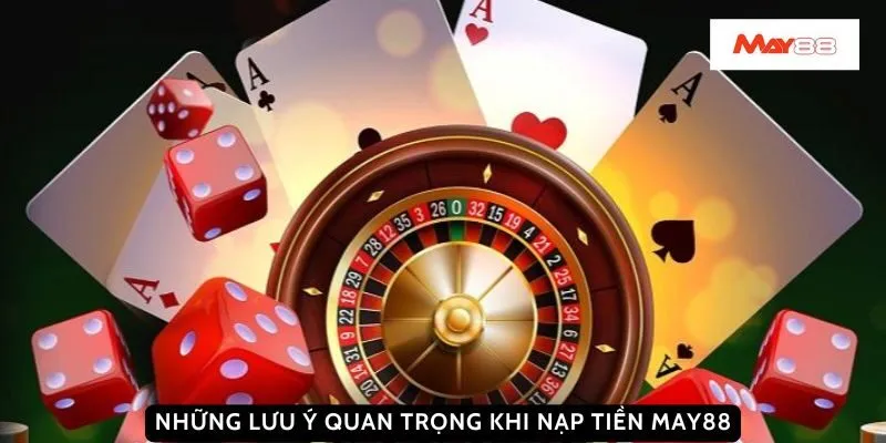 Những lưu ý quan trọng khi nạp tiền May88