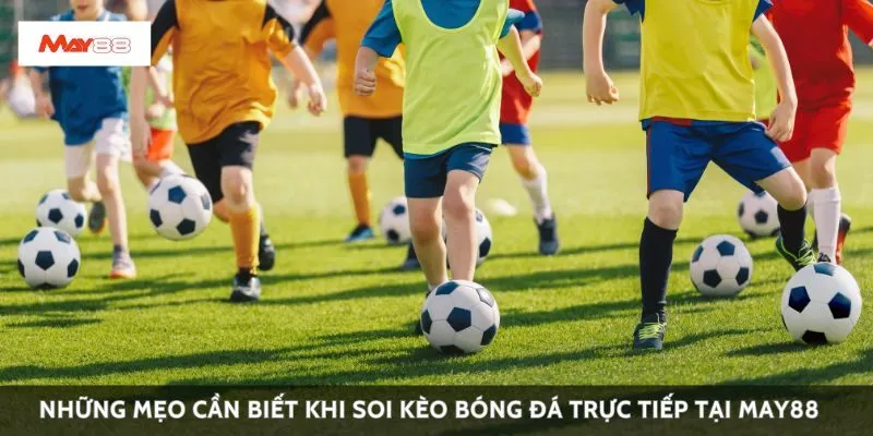 Những mẹo cần biết khi soi kèo bóng đá trực tiếp tại May88