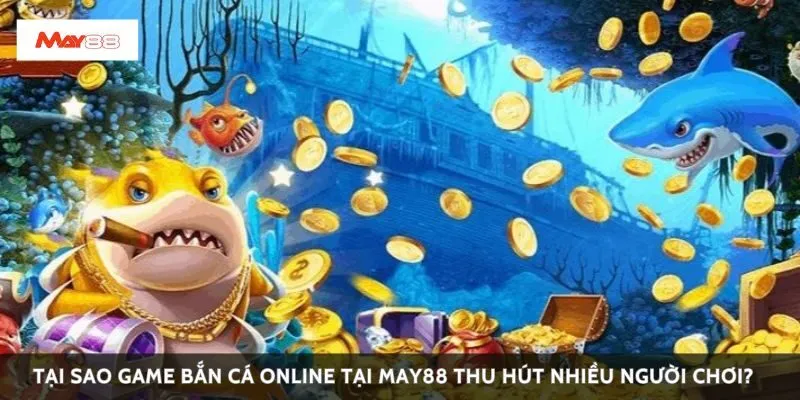 Tại sao game bắn cá online tại May88 thu hút nhiều người chơi?