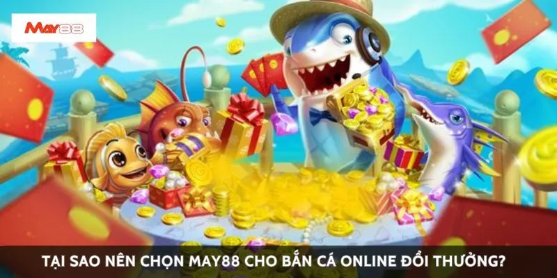 Tại sao nên chọn May88 cho bắn cá online đổi thưởng?